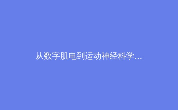 从数字肌电到运动神经科学：职业体育如何用生物力学重新定义人类极限